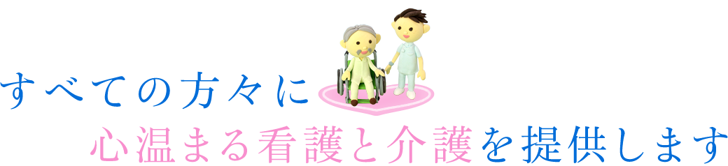 すべての方々に心温まる看護と介護を提供します